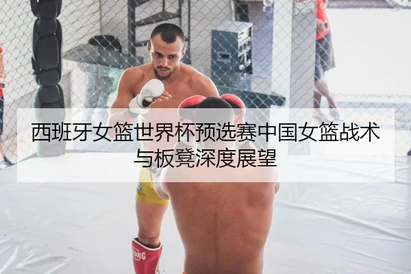 西班牙女篮世界杯预选赛中国女篮战术与板凳深度展望